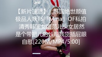 【新片速遞】 ✨韩国绝世颜值极品人妖TS「Mina」OF私拍 清秀韩国女团范儿少女居然是个带把儿的妖艳贱货插屁眼自慰[220M/MP4/5:00]