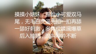 摸摸小婊妹，露脸小可爱双马尾，无毛白虎逼先扣一扣再舔一舔好刺激，多体位蹂躏爆草后入抽插，浪叫呻吟不断