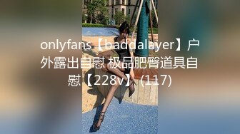 onlyfans【baddalayer】户外露出自慰 极品肥臀道具自慰【228v】 (117)