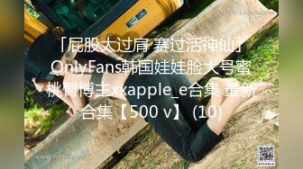 「屁股大过肩 赛过活神仙」OnlyFans韩国娃娃脸大号蜜桃臀博主xxapple_e合集 最新合集【500 v】 (10)