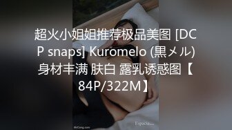 超火小姐姐推荐极品美图 [DCP snaps] Kuromelo (黒メル)身材丰满 肤白 露乳诱惑图【84P/322M】