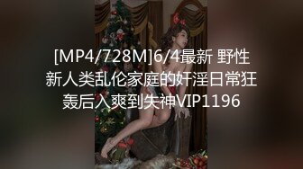 [MP4/728M]6/4最新 野性新人类乱伦家庭的奸淫日常狂轰后入爽到失神VIP1196