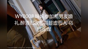 WY0008.妹妹参加前男友婚礼.醉酒归家哥哥趁虚而入 乌鸦传媒