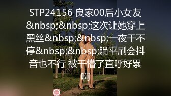 STP24156 良家00后小女友&nbsp;&nbsp;这次让她穿上黑丝&nbsp;&nbsp;一夜干不停&nbsp;&nbsp;躺平刷会抖音也不行 被干懵了直呼好累啊