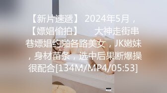 【新片速遞】 2024年5月，【嫖娼偷拍】❤️大神走街串巷嫖娼约啪各路美女，JK嫩妹，身材苗条，选中后果断爆操很配合[134M/MP4/05:53]