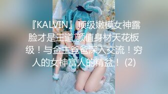 『KALVIN』顶级嫩模女神露脸才是王道 颜值身材天花板级！与金主爸爸深入交流！穷人的女神富人的精盆！ (2)