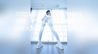 STP25613 大圈170CM极品模特，齐逼短裤顶级美腿，C罩杯大奶，骑乘抽插扶着椅子后入