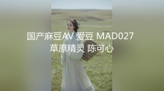 国产麻豆AV 爱豆 MAD027 草原精灵 陈可心