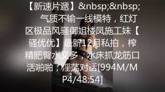 【新速片遞】&nbsp;&nbsp;⚡⚡气质不输一线模特，红灯区极品风骚御姐楼凤施工妹【骚优优】最新12月私拍，榨精肥臀水又多，水床抓龙筋口活啪啪，淫荡对话[994M/MP4/48:54]