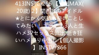 413INSTC-266 【元気MAX(20歳) 2】関西弁のアイドル★とにかく気持ち良いことしてみたい！ ずっとも3人と生ハメ3Pセックス流出 逝き狂いハメ撮り中出し【個人撮影】 INSTV-266