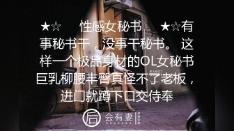 ★☆❤️性感女秘书❤️★☆有事秘书干，没事干秘书。 这样一个极品身材的OL女秘书巨乳柳腰丰臀真怪不了老板，进门就蹲下口交侍奉