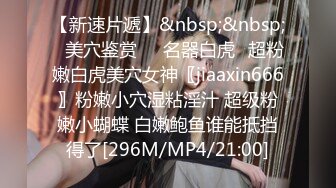 【新速片遞】&nbsp;&nbsp;⭐美穴鉴赏❤️名器白虎⭐超粉嫩白虎美穴女神〖jiaaxin666〗粉嫩小穴湿粘淫汁 超级粉嫩小蝴蝶 白嫩鲍鱼谁能抵挡得了[296M/MP4/21:00]