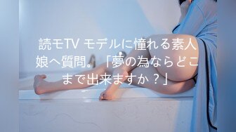 読モTV モデルに憧れる素人娘へ質問。「夢の為ならどこまで出来ますか？」