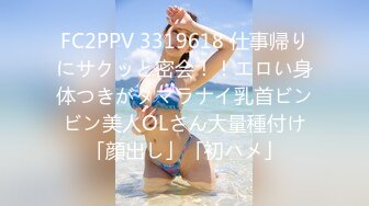 FC2PPV 3319618 仕事帰りにサクッと密会！！エロい身体つきがタマラナイ乳首ビンビン美人OLさん大量種付け「顔出し」「初ハメ」