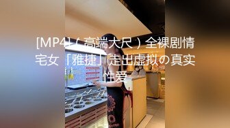 [MP4]（高端大尺）全裸剧情宅女「雅捷」走出虚拟の真实性爱