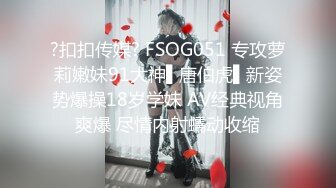 ?扣扣传媒? FSOG051 专攻萝莉嫩妹91大神▌唐伯虎▌新姿势爆操18岁学妹 AV经典视角爽爆 尽情内射蠕动收缩